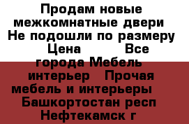 Продам новые межкомнатные двери .Не подошли по размеру. › Цена ­ 500 - Все города Мебель, интерьер » Прочая мебель и интерьеры   . Башкортостан респ.,Нефтекамск г.